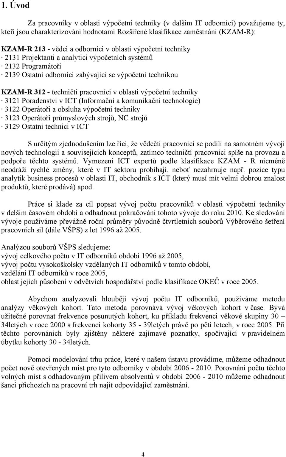 oblasti výpočetní techniky 3121 Poradenství v ICT (Informační a komunikační technologie) 3122 Operátoři a obsluha výpočetní techniky 3123 Operátoři průmyslových strojů, NC strojů 3129 Ostatní