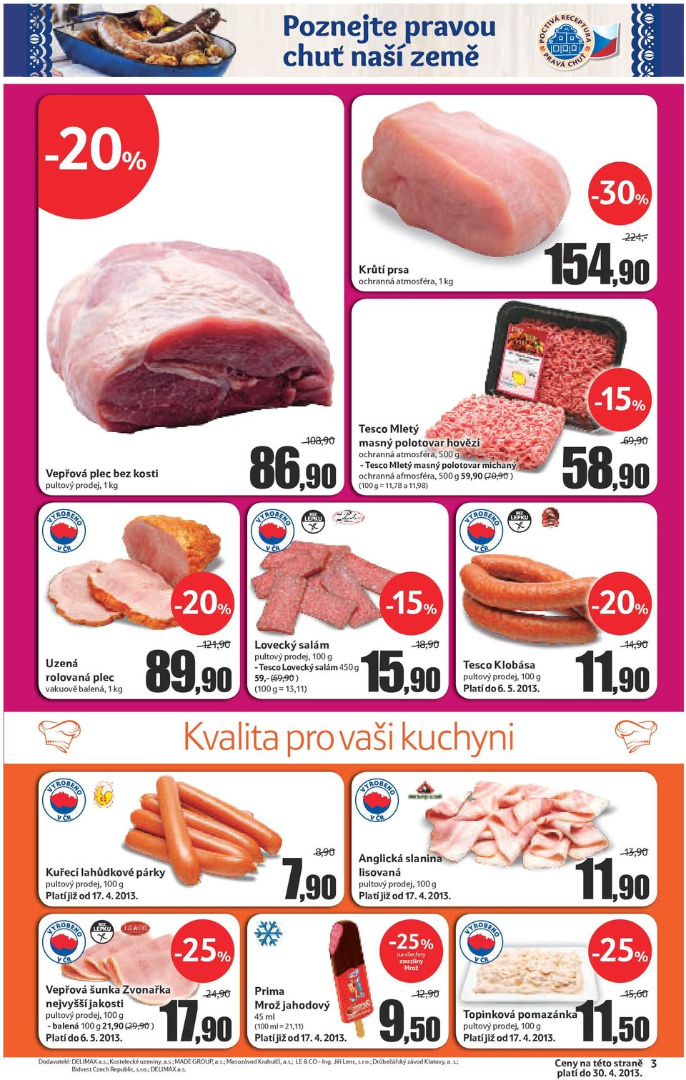 salám - Tesco Lovecký salám 450 g 59,- (69,90/) (100 g = 13,11) 18,90/ 15,90 Tesco Klobása Platí do 6. 5. 2013. Kvalita pro vaši kuchyni 14,90/ 11,90 Kuřecí lahůdkové párky Platí již od 17. 4. 2013. 8,90/ 7,90 Anglická slanina lisovaná Platí již od 17.