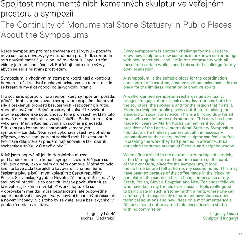 Potřebuji tento druh výzvy, abych se sžil s místním prostředím. Sympozium je vhodným místem pro koordinaci a kontrolu bezstarostné, kreativní duchovní existence.