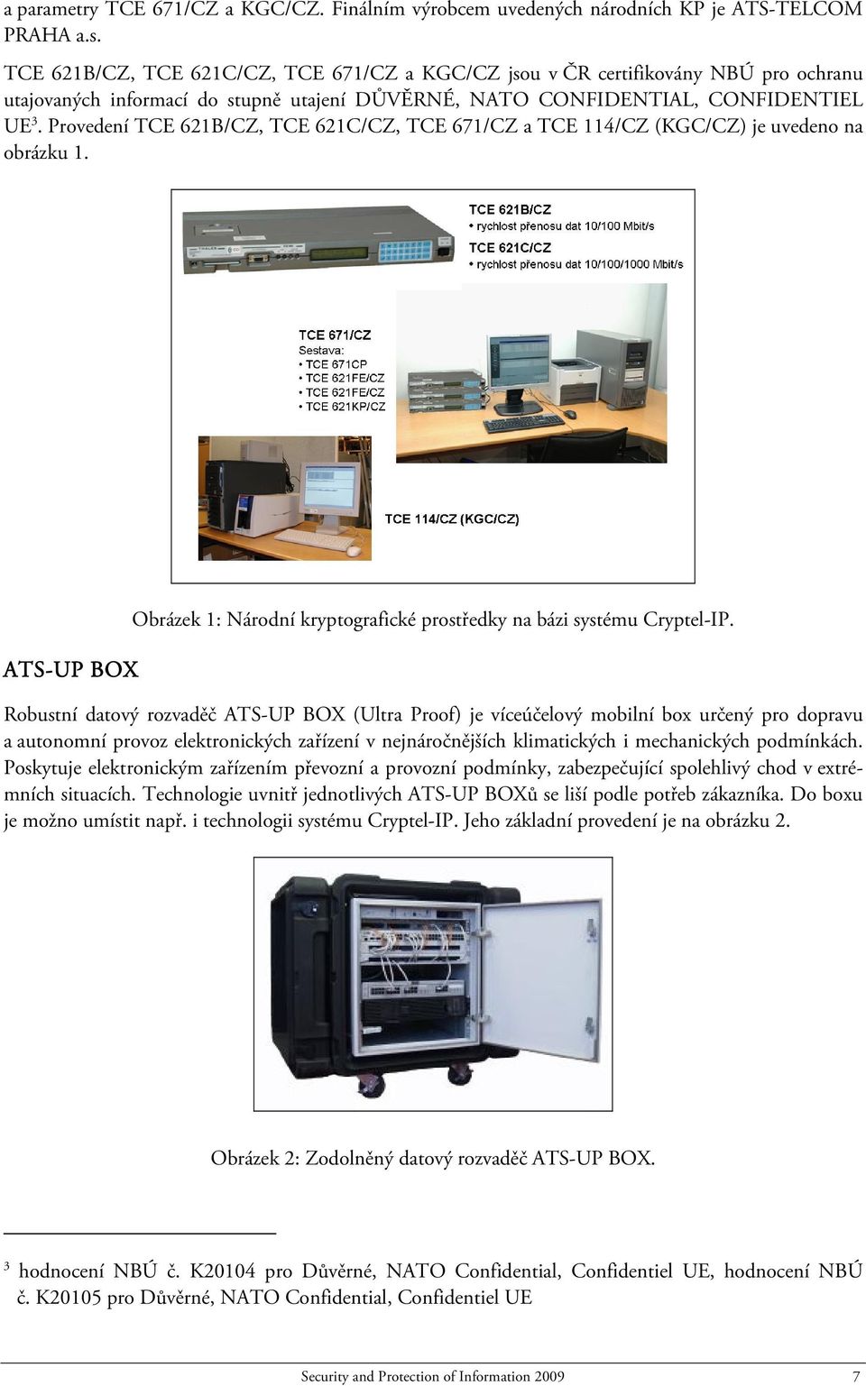 Provedení TCE 621B/CZ, TCE 621C/CZ, TCE 671/CZ a TCE 114/CZ (KGC/CZ) je uvedeno na obrázku 1. ATS-UP BOX Obrázek 1: Národní kryptografické prostředky na bázi systému Cryptel-IP.