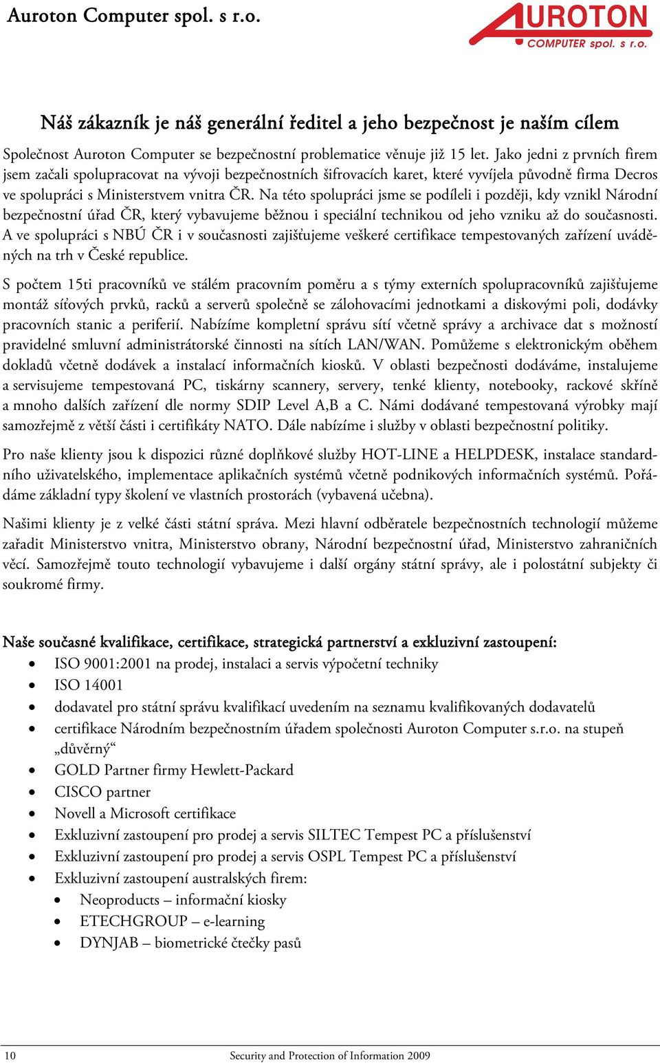 Na této spolupráci jsme se podíleli i později, kdy vznikl Národní bezpečnostní úřad ČR, který vybavujeme běžnou i speciální technikou od jeho vzniku až do současnosti.