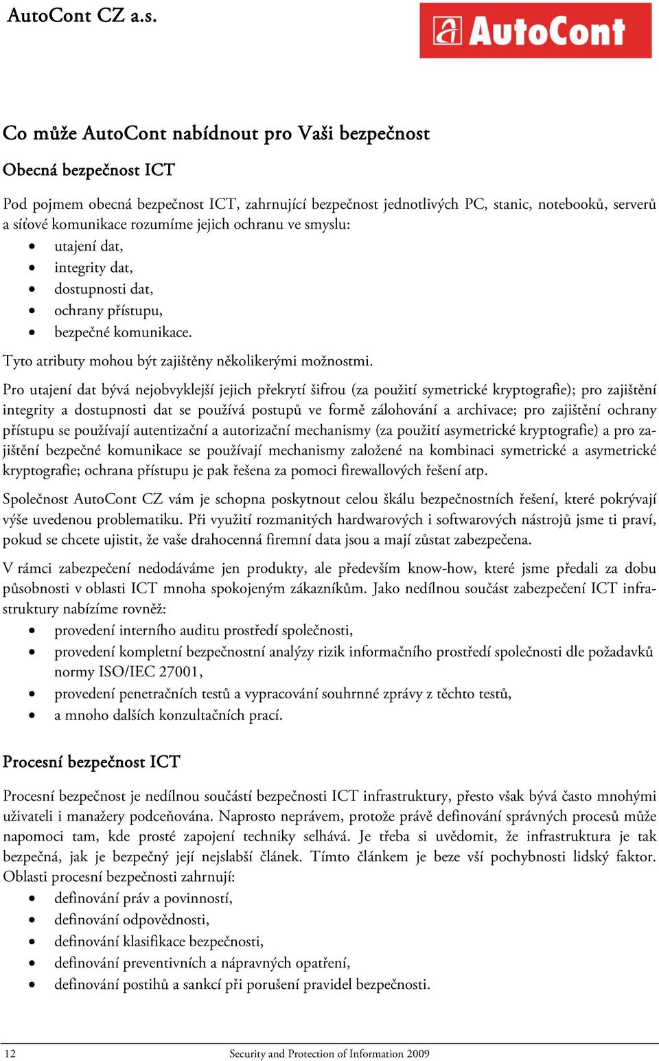 jejich ochranu ve smyslu: utajení dat, integrity dat, dostupnosti dat, ochrany přístupu, bezpečné komunikace. Tyto atributy mohou být zajištěny několikerými možnostmi.