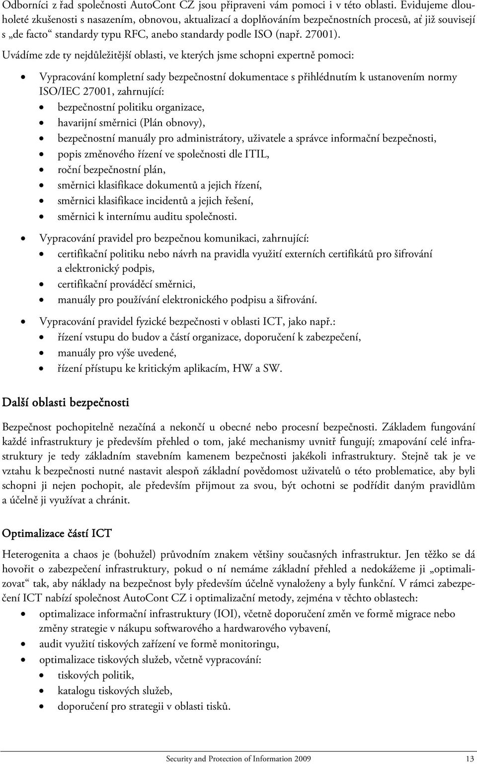 Uvádíme zde ty nejdůležitější oblasti, ve kterých jsme schopni expertně pomoci: Vypracování kompletní sady bezpečnostní dokumentace s přihlédnutím k ustanovením normy ISO/IEC 27001, zahrnující: