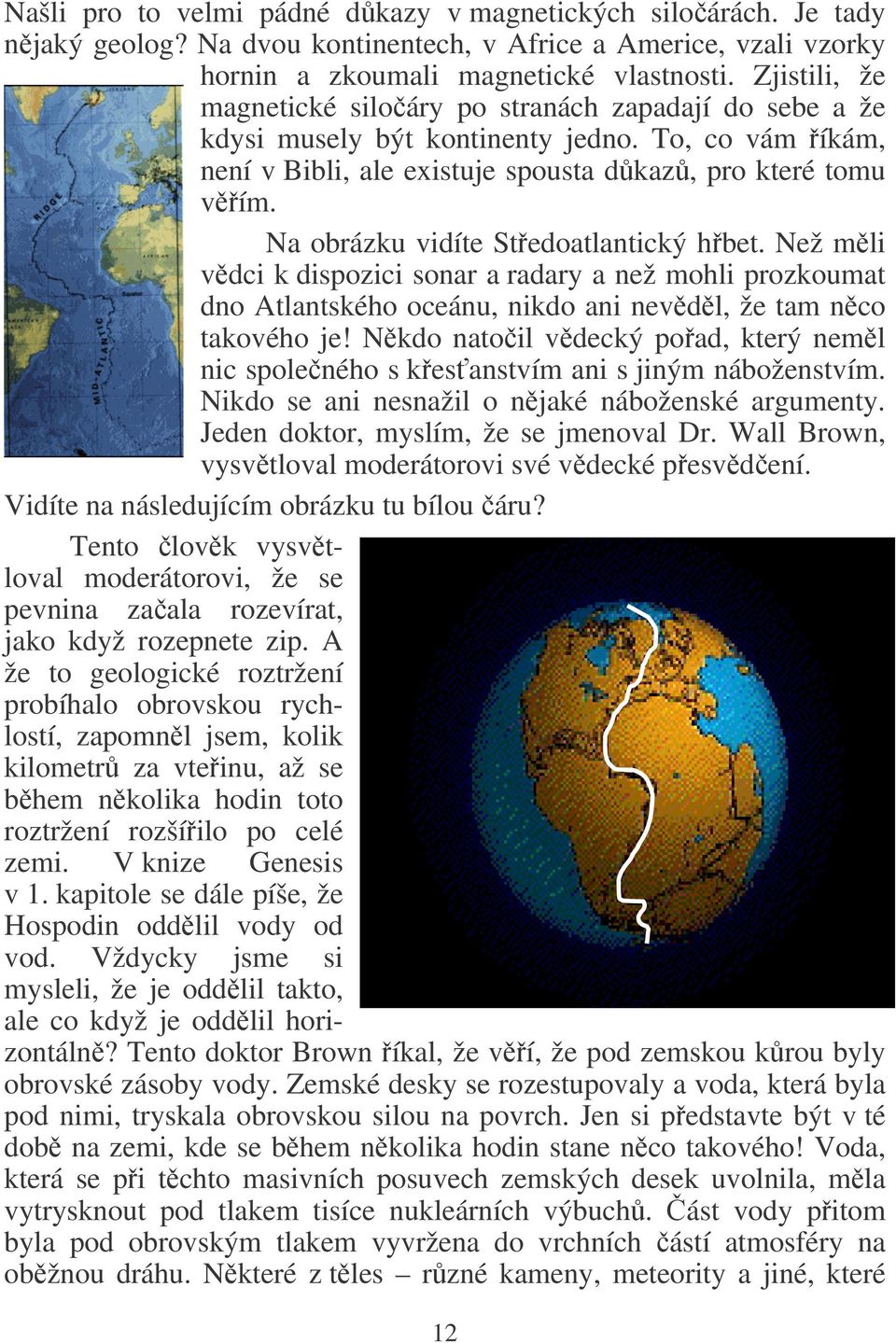 Na obrázku vidíte Stedoatlantický hbet. Než mli vdci k dispozici sonar a radary a než mohli prozkoumat dno Atlantského oceánu, nikdo ani nevdl, že tam nco takového je!