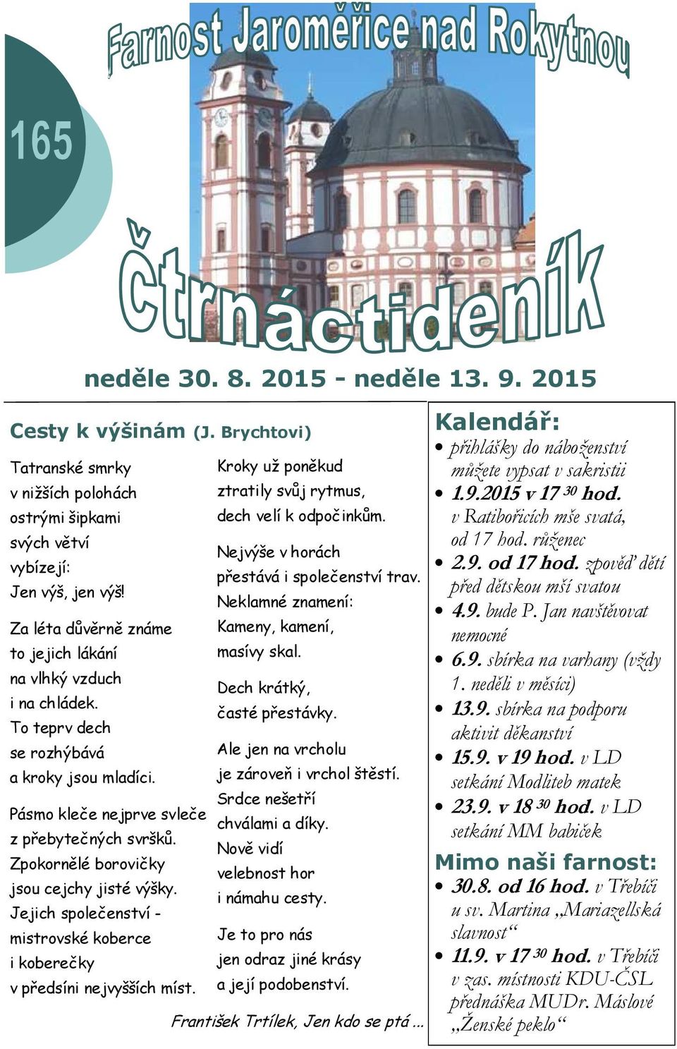 Zpokornělé borovičky jsou cejchy jisté výšky. Jejich společenství - mistrovské koberce i koberečky v předsíni nejvyšších míst. Kroky už poněkud ztratily svůj rytmus, dech velí k odpočinkům.