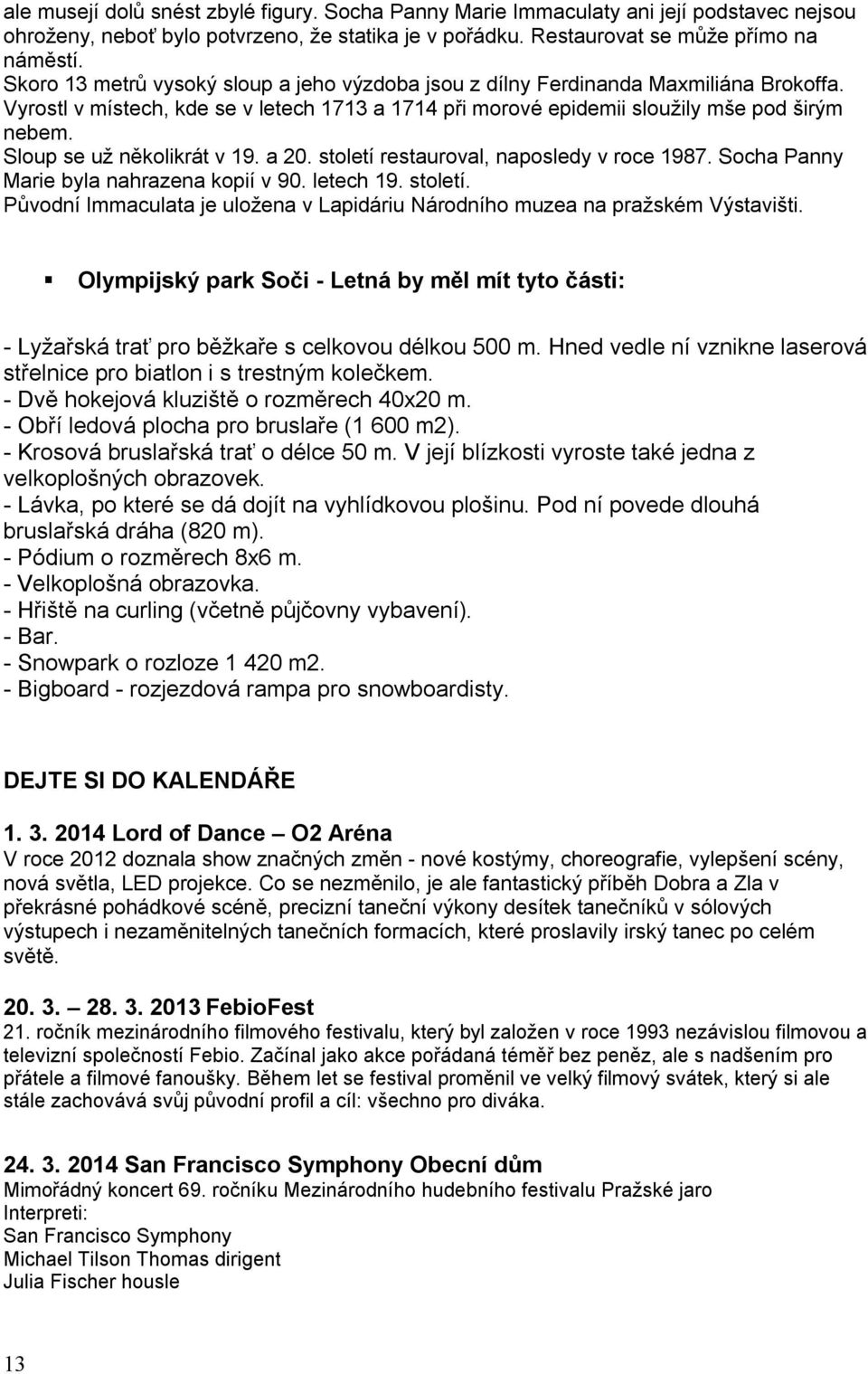 Sloup se už několikrát v 19. a 20. století restauroval, naposledy v roce 1987. Socha Panny Marie byla nahrazena kopií v 90. letech 19. století. Původní Immaculata je uložena v Lapidáriu Národního muzea na pražském Výstavišti.