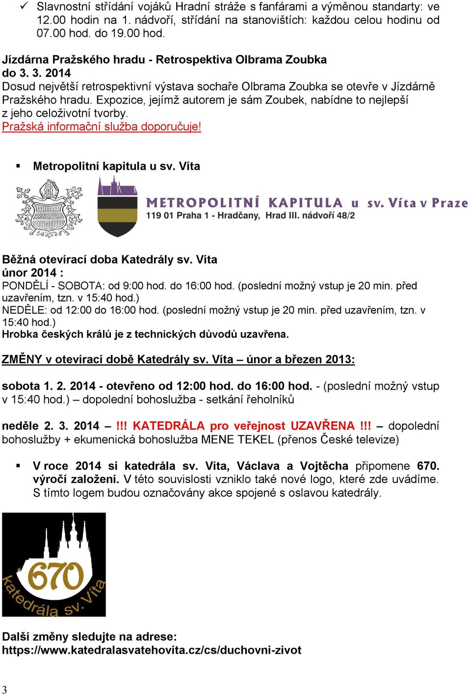 Pražská informační služba doporučuje! Metropolitní kapitula u sv. Víta Běžná otevírací doba Katedrály sv. Víta únor 2014 : PONDĚLÍ - SOBOTA: od 9:00 hod. do 16:00 hod. (poslední možný vstup je 20 min.