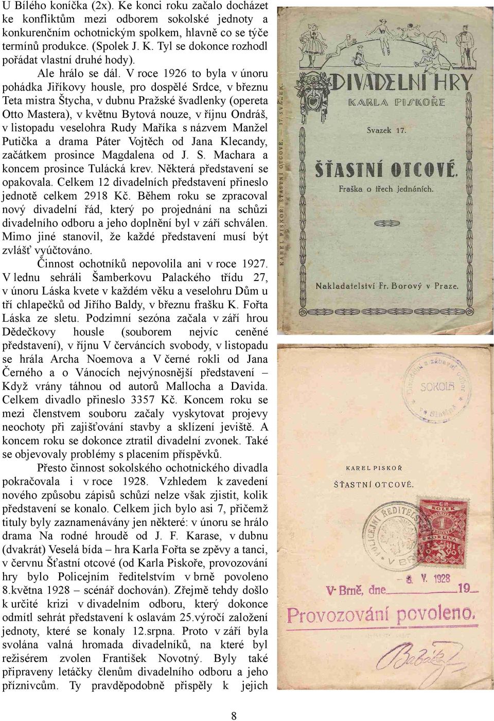 V roce 1926 to byla v únoru pohádka Jiříkovy housle, pro dospělé Srdce, v březnu Teta mistra Štycha, v dubnu Pražské švadlenky (opereta Otto Mastera), v květnu Bytová nouze, v říjnu Ondráš, v