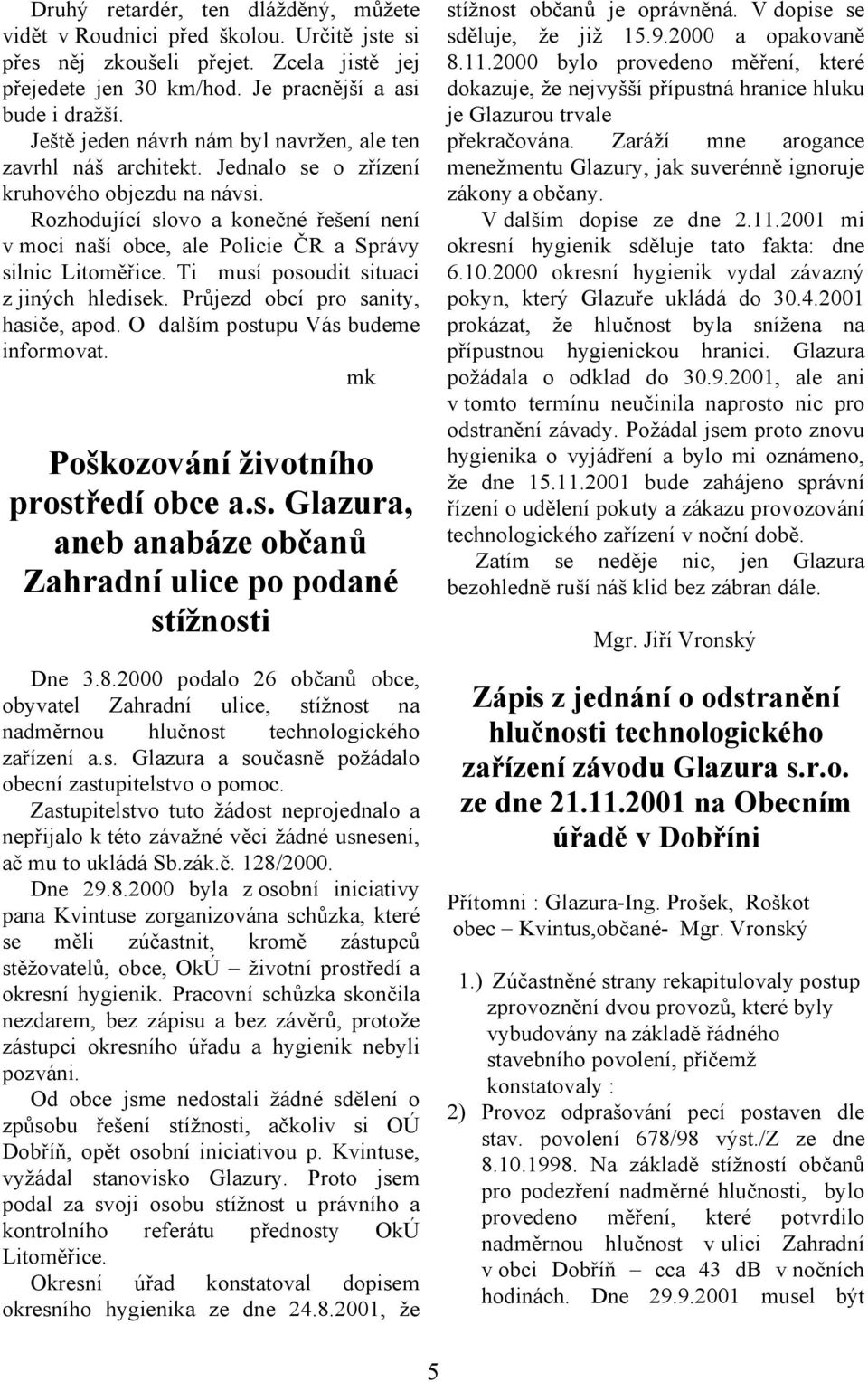 Rozhodující slovo a konečné řešení není v moci naší obce, ale Policie ČR a Správy silnic Litoměřice. Ti musí posoudit situaci z jiných hledisek. Průjezd obcí pro sanity, hasiče, apod.