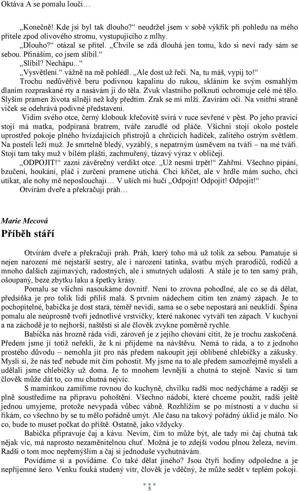 Trochu nedůvěřivě beru podivnou kapalinu do rukou, skláním ke svým osmahlým dlaním rozpraskané rty a nasávám ji do těla. Zvuk vlastního polknutí ochromuje celé mé tělo.