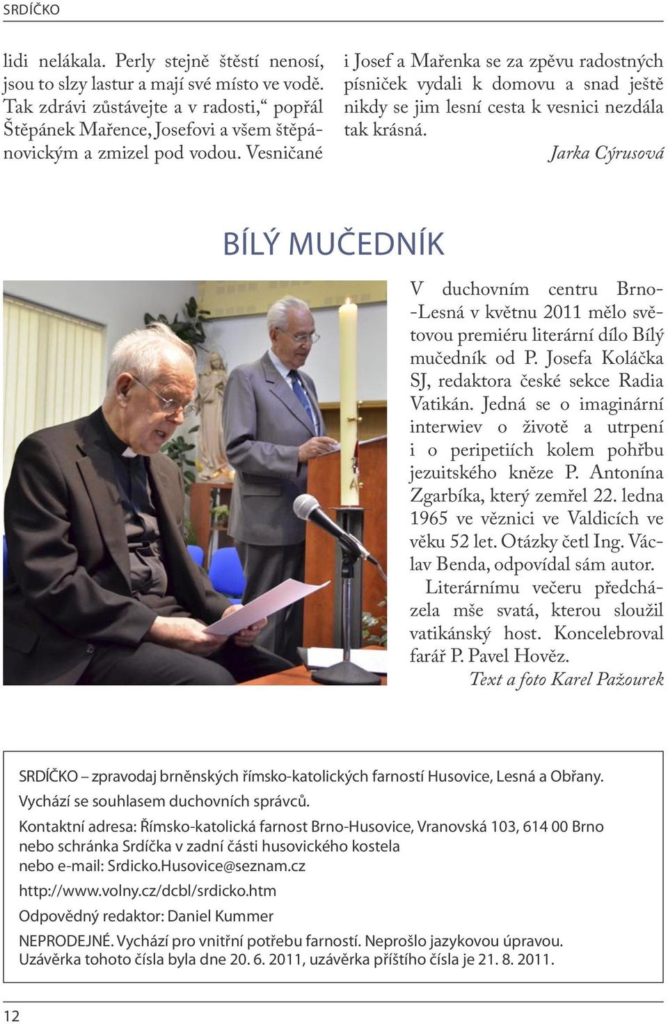 Jarka Cýrusová BÍLÝ MUČEDNÍK V duchovním centru Brno- -Lesná v květnu 2011 mělo světovou premiéru literární dílo Bílý mučedník od P. Josefa Koláčka SJ, redaktora české sekce Radia Vatikán.