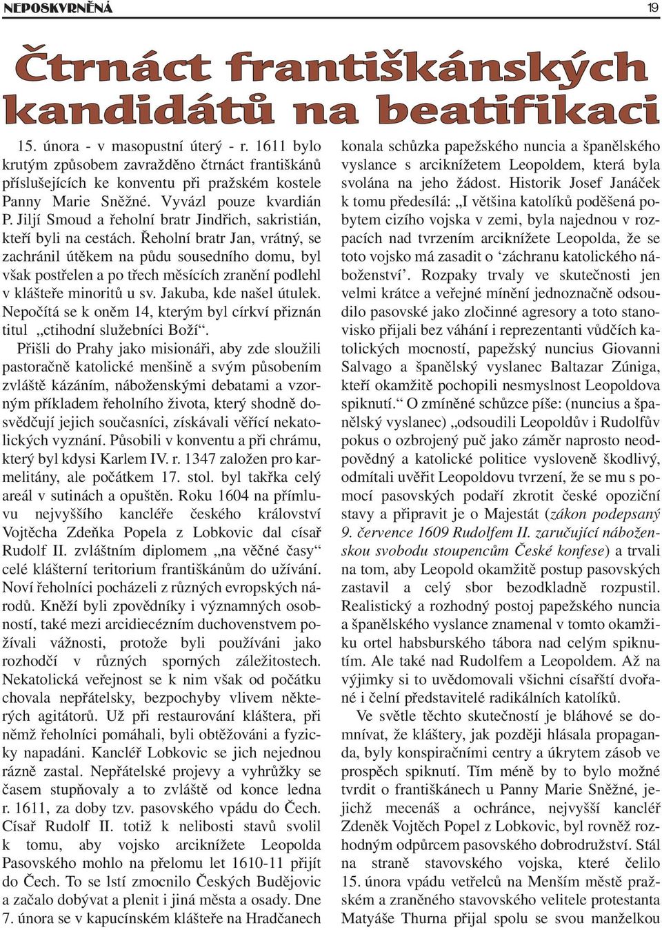 Řeholní bratr Jan, vrátný, se zachránil útěkem na půdu sousedního domu, byl však postřelen a po třech měsících zranění podlehl v klášteře minoritů u sv. Jakuba, kde našel útulek.