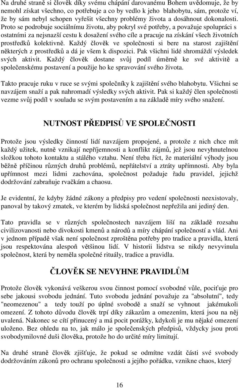 Proto se podrobuje sociálnímu životu, aby pokryl své potřeby, a považuje spolupráci s ostatními za nejsnazší cestu k dosažení svého cíle a pracuje na získání všech životních prostředků kolektivně.