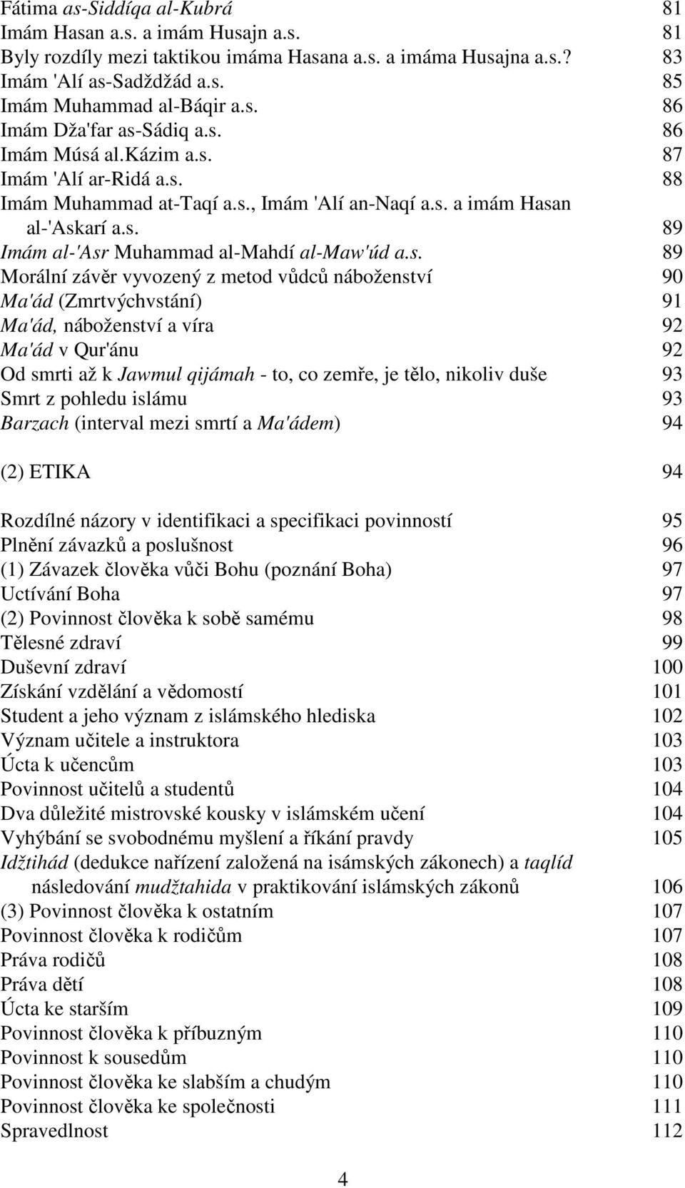 závěr vyvozený z metod vůdců náboženství 90 Ma'ád (Zmrtvýchvstání) 91 Ma'ád, náboženství a víra 92 Ma'ád v Qur'ánu 92 Od smrti až k Jawmul qijámah - to, co zemře, je tělo, nikoliv duše 93 Smrt z