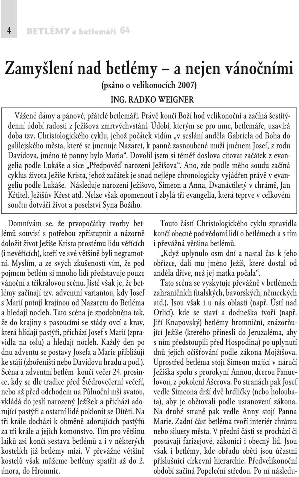 Christologického cyklu, jehož počátek vidím v seslání anděla Gabriela od Boha do galilejského města, které se jmenuje Nazaret, k panně zasnoubené muži jménem Josef, z rodu Davidova, jméno té panny