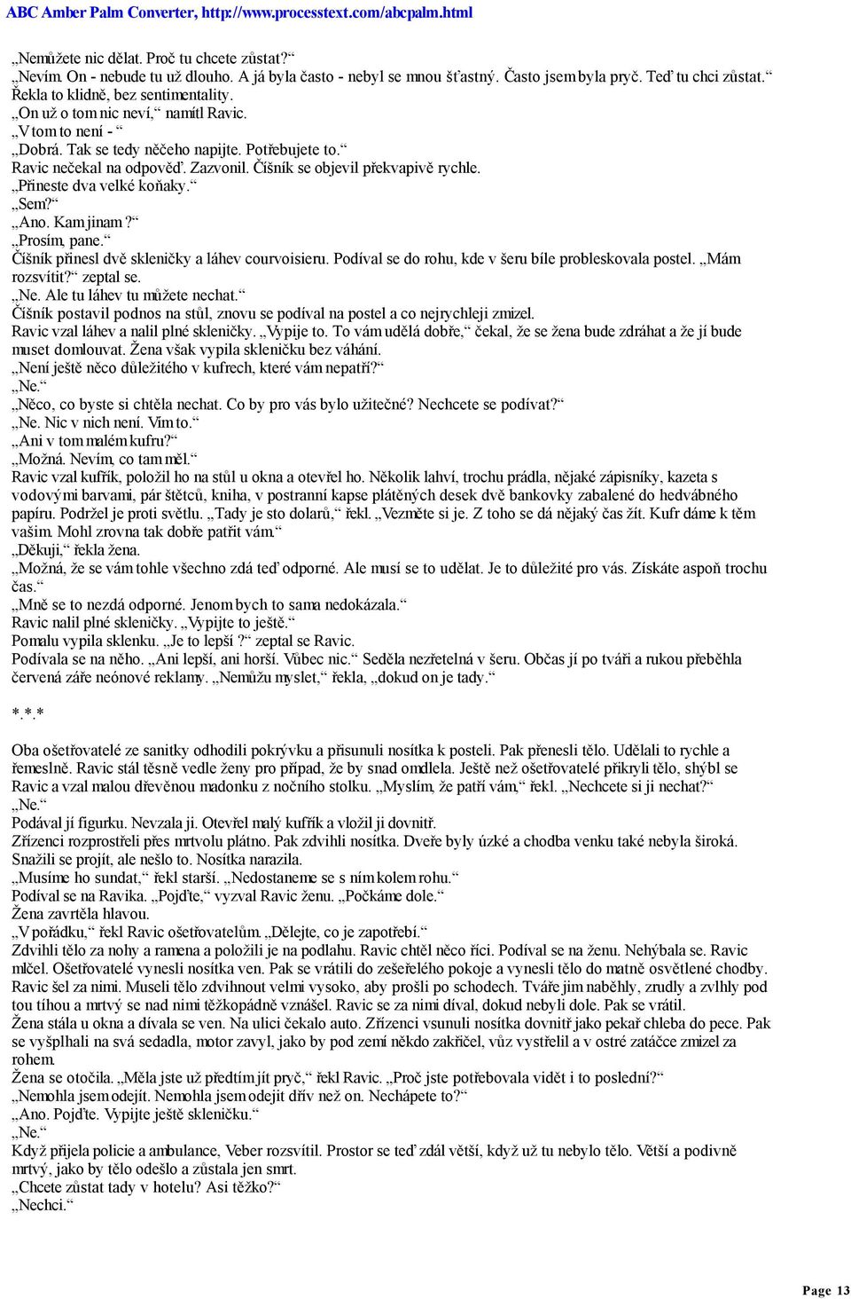 Přineste dva velké koňaky. Sem? Ano. Kam jinam? Prosím, pane. Číšník přinesl dvě skleničky a láhev courvoisieru. Podíval se do rohu, kde v šeru bíle probleskovala postel. Mám rozsvítit? zeptal se. Ne.