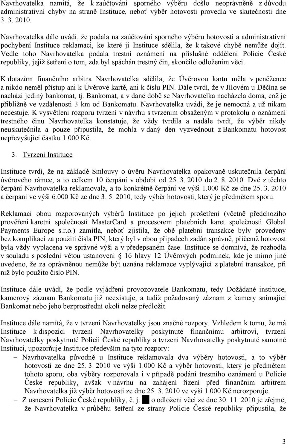 Vedle toho Navrhovatelka podala trestní oznámení na příslušné oddělení Policie České republiky, jejíž šetření o tom, zda byl spáchán trestný čin, skončilo odložením věci.