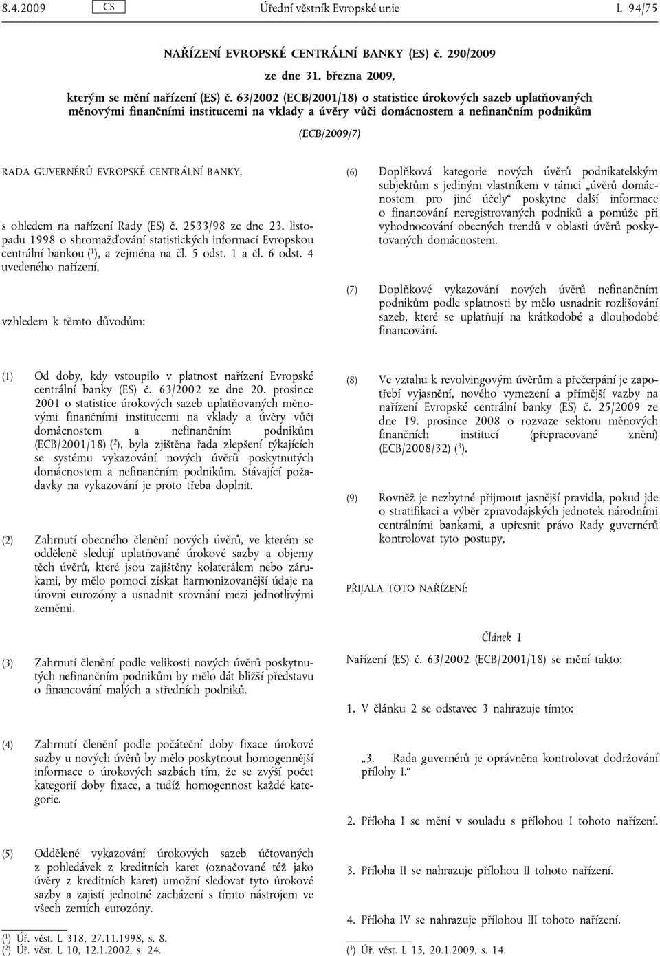 CENTRÁLNÍ BANKY, s ohledem na nařízení Rady (ES) č. 2533/98 ze dne 23. listopadu 1998 o shromažďování statistických informací Evropskou centrální bankou ( 1 ), a zejména na čl. 5 odst. 1 a čl. 6 odst.