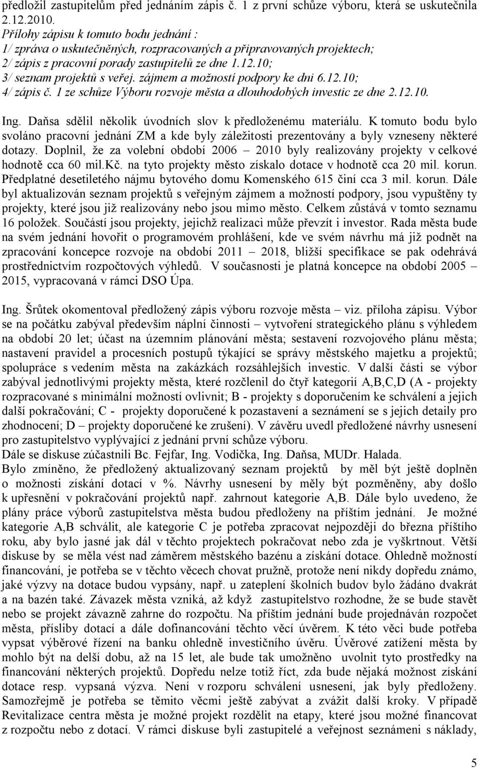 zájmem a možností podpory ke dni 6.12.10; 4/ zápis č. 1 ze schůze Výboru rozvoje města a dlouhodobých investic ze dne 2.12.10. Ing. Daňsa sdělil několik úvodních slov k předloženému materiálu.