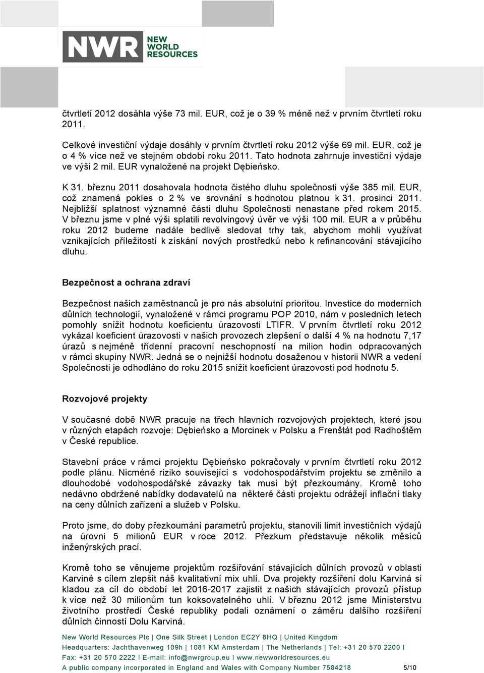 březnu 2011 dosahovala hodnota čistého dluhu společnosti výše 385 mil. EUR, což znamená pokles o 2 % ve srovnání s hodnotou platnou k 31. prosinci 2011.