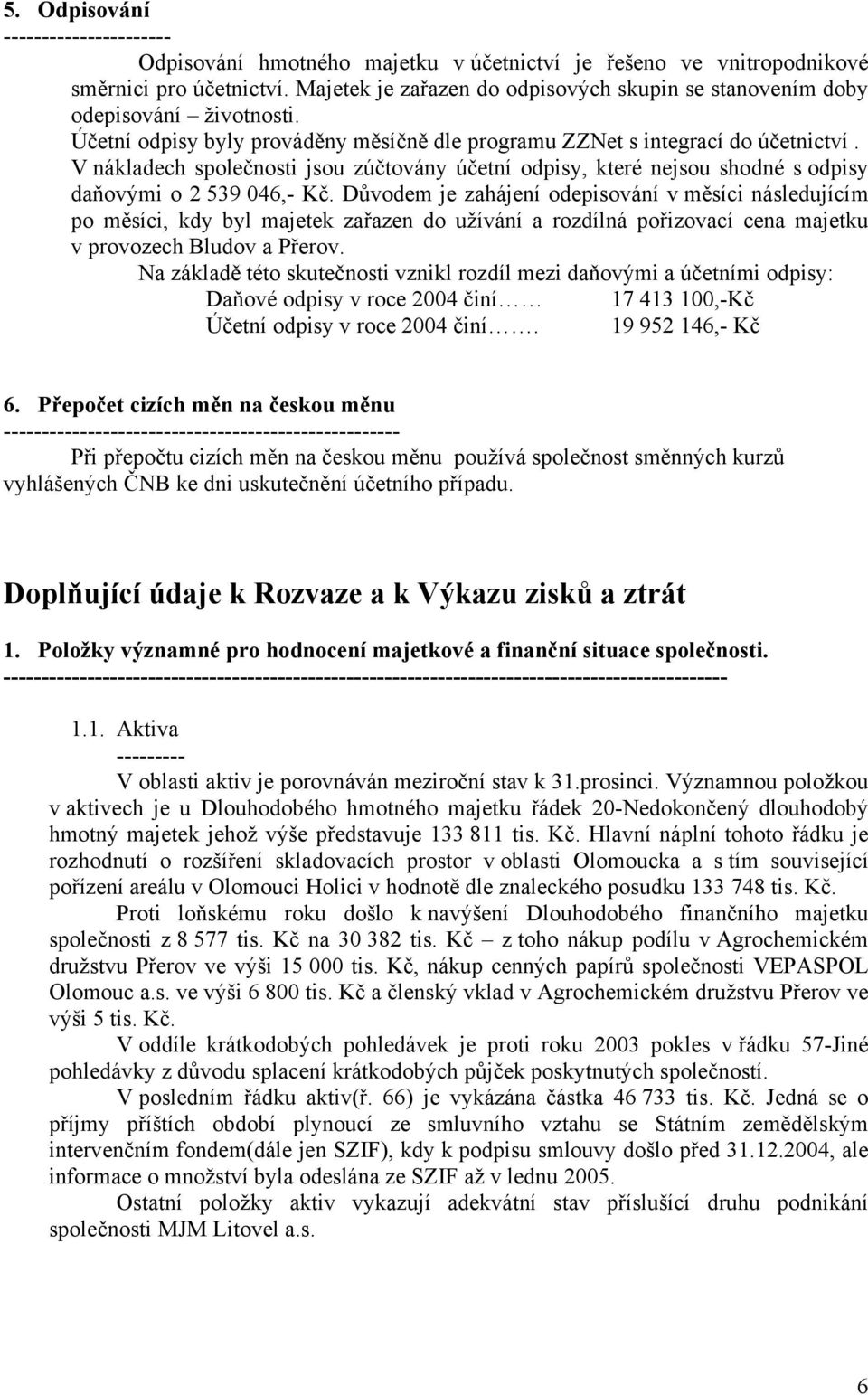 V nákladech společnosti jsou zúčtovány účetní odpisy, které nejsou shodné s odpisy daňovými o 2 539 046,- Kč.