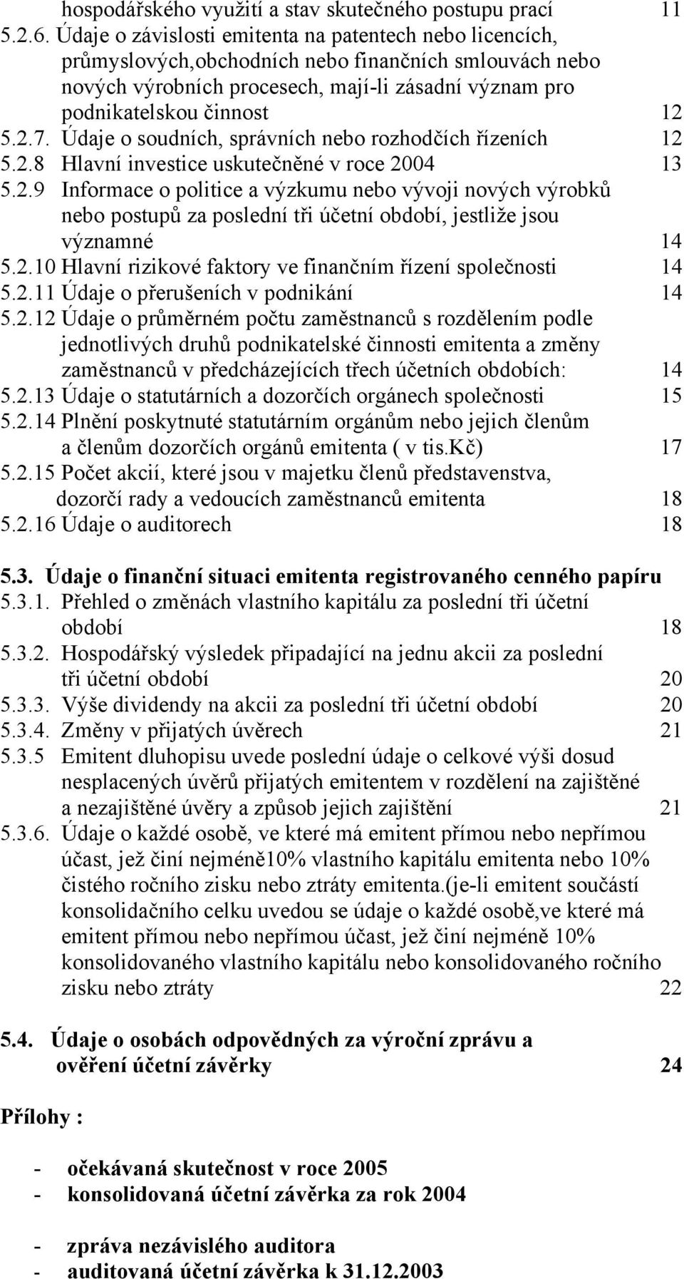 Údaje o soudních, správních nebo rozhodčích řízeních 12 5.2.8 Hlavní investice uskutečněné v roce 2004 13 5.2.9 Informace o politice a výzkumu nebo vývoji nových výrobků nebo postupů za poslední tři účetní období, jestliže jsou významné 14 5.