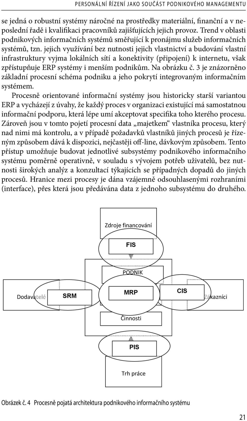 jejich využívání bez nutnosti jejich vlastnictví a budování vlastní infrastruktury vyjma lokálních sítí a konektivity (připojení) k internetu, však zpřístupňuje ERP systémy i menším podnikům.