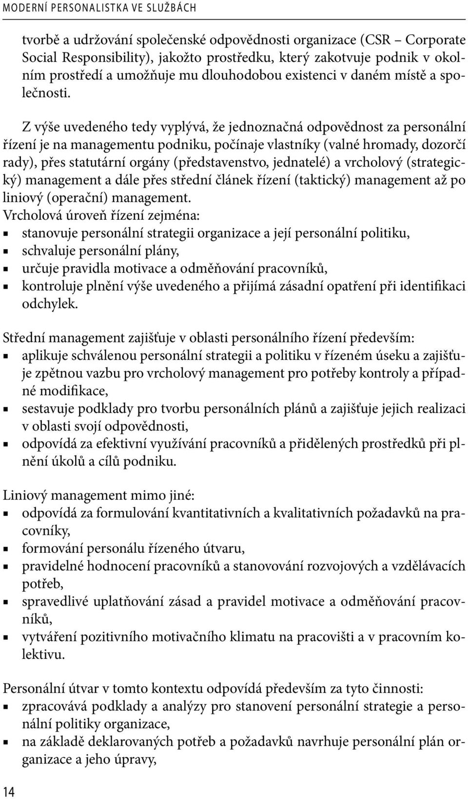 Z výše uvedeného tedy vyplývá, že jednoznačná odpovědnost za personální řízení je na managementu podniku, počínaje vlastníky (valné hromady, dozorčí rady), přes statutární orgány (představenstvo,