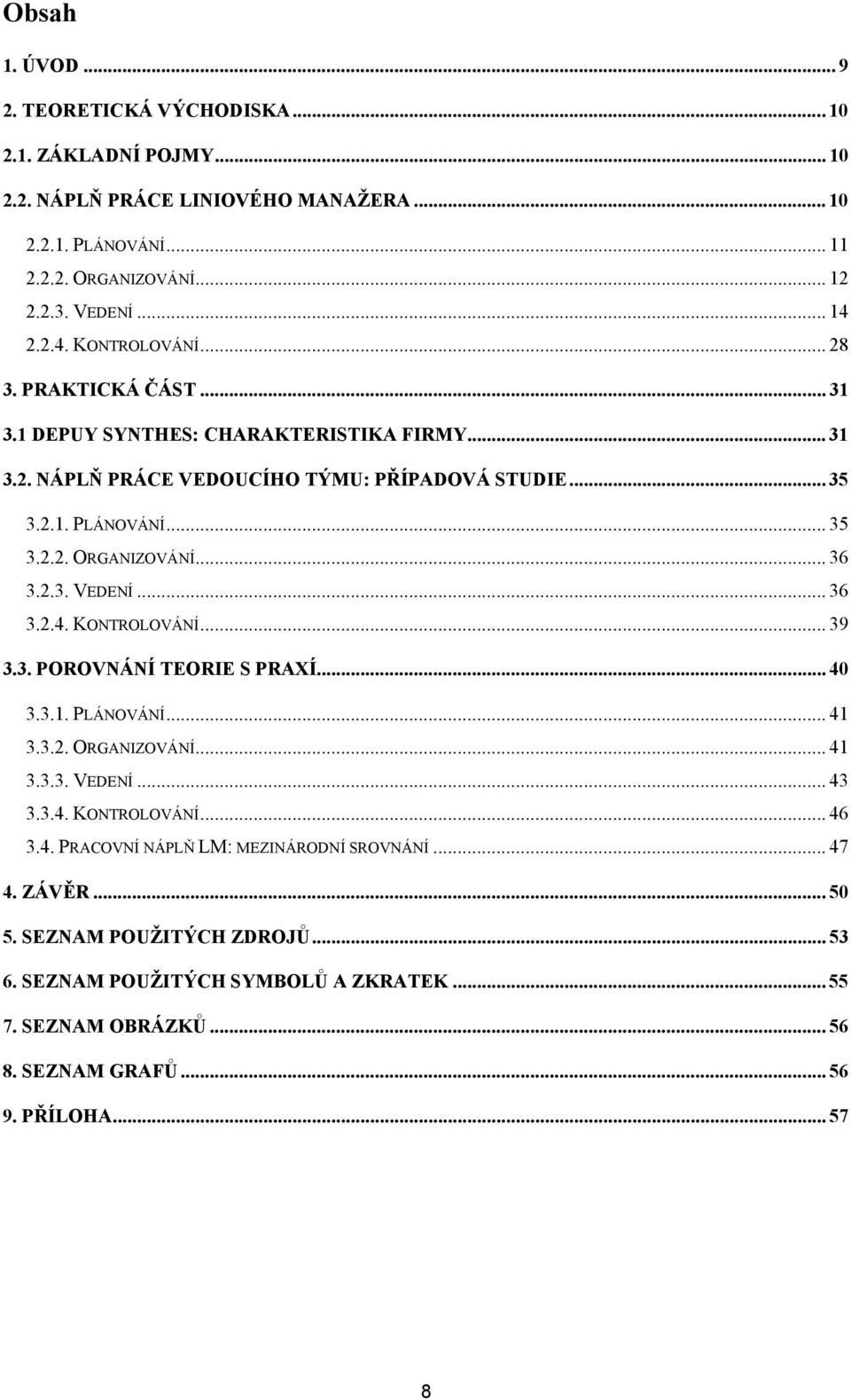 .. 36 3.2.3. VEDENÍ... 36 3.2.4. KONTROLOVÁNÍ... 39 3.3. POROVNÁNÍ TEORIE S PRAXÍ... 40 3.3.1. PLÁNOVÁNÍ... 41 3.3.2. ORGANIZOVÁNÍ... 41 3.3.3. VEDENÍ... 43 3.3.4. KONTROLOVÁNÍ... 46 3.4. PRACOVNÍ NÁPLŇ LM: MEZINÁRODNÍ SROVNÁNÍ.