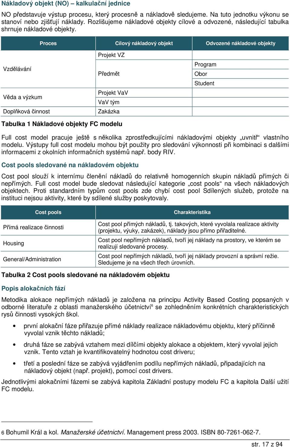 Proces Cílový nákladový objekt Odvozené nákladové objekty Vzdlávání Vda a výzkum Doplková innost Projekt VZ Pedmt Projekt VaV VaV tým Zakázka Program Obor Student Tabulka 1 Nákladové objekty FC