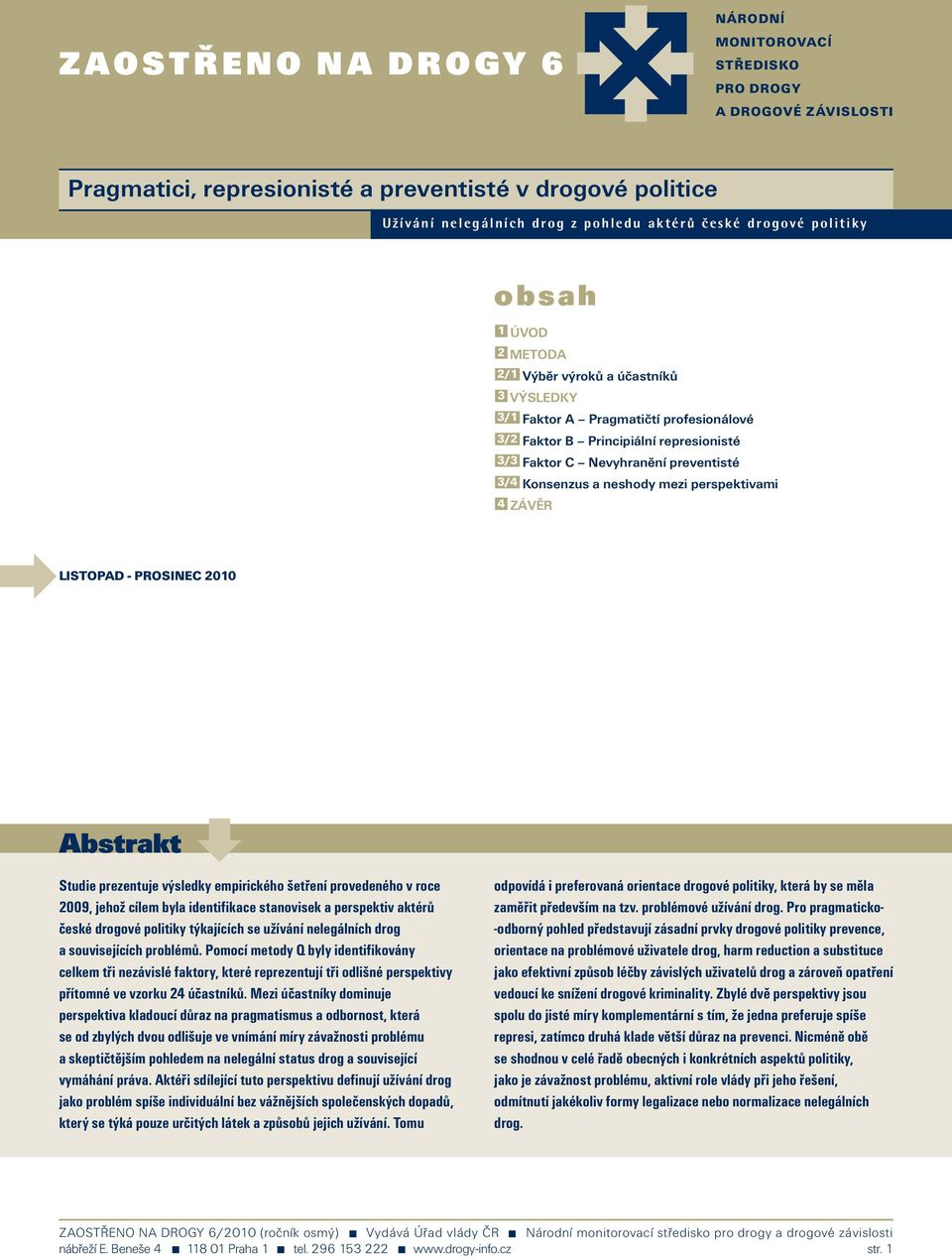 mezi perspektivami 4 ZÁVĚR LISTOPAD - PROSINEC Abstrakt Studie prezentuje výsledky empirického šetření provedeného v roce 9, jehož cílem byla identifikace stanovisek a perspektiv aktérů české drogové