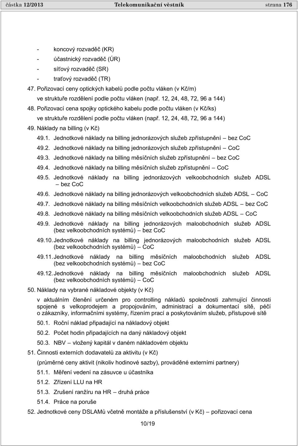 Po izovací cena spojky optického kabelu podle po tu vláken (v K /ks) ve struktu e rozd lení podle po tu vláken (nap. 12, 24, 48, 72, 96 a 144) 49. Náklady na billing (v K ) 49.1. Jednotkové náklady na billing jednorázových služeb zp ístupn ní bez CoC 49.