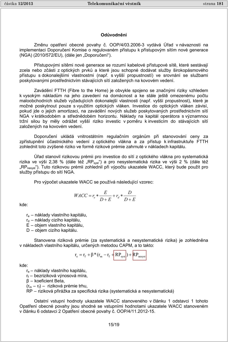 P ístupovými sít mi nové generace se rozumí kabelové p ístupové sít, které sestávají zcela nebo z ásti z optických prvk a které jsou schopné dodávat služby širokopásmového p ístupu s dokonalejšími