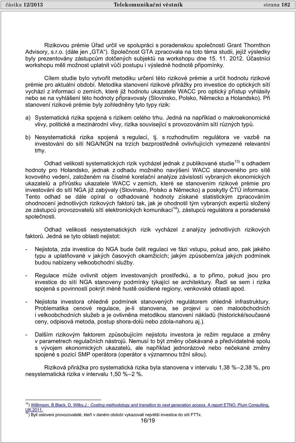 Ú astníci workshopu m li možnost uplatnit v i postupu i výsledné hodnot p ipomínky. Cílem studie bylo vytvo it metodiku ur ení této rizikové prémie a ur it hodnotu rizikové prémie pro aktuální období.