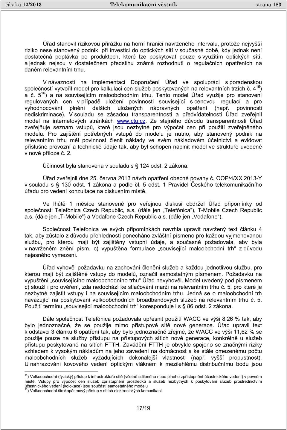 eních na daném relevantním trhu. V návaznosti na implementaci Doporu ení Ú ad ve spolupráci s poradenskou spole ností vytvo il model pro kalkulaci cen služeb poskytovaných na relevantních trzích.