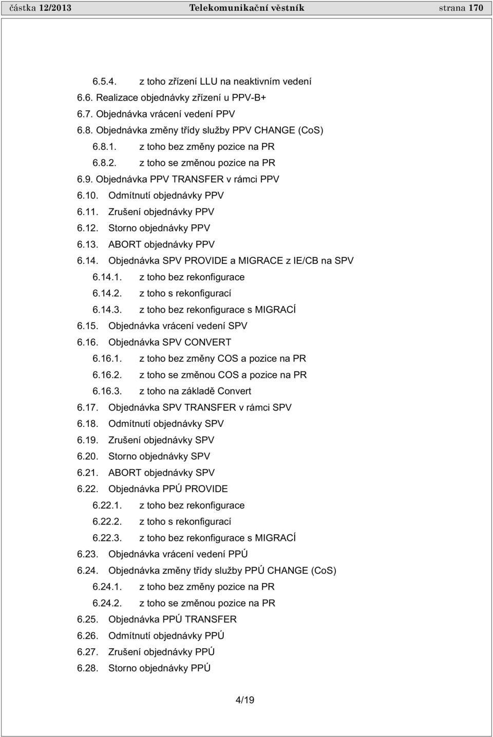 Zrušení objednávky PPV 6.12. Storno objednávky PPV 6.13. ABORT objednávky PPV 6.14. Objednávka SPV PROVIDE a MIGRACE z IE/CB na SPV 6.14.1. z toho bez rekonfigurace 6.14.2. z toho s rekonfigurací 6.