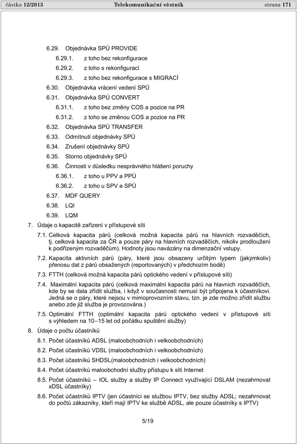 Odmítnutí objednávky SPÚ 6.34. Zrušení objednávky SPÚ 6.35. Storno objednávky SPÚ 6.36. innosti v d sledku nesprávného hlášení poruchy 6.36.1. z toho u PPV a PPÚ 6.36.2. z toho u SPV a SPÚ 6.37.