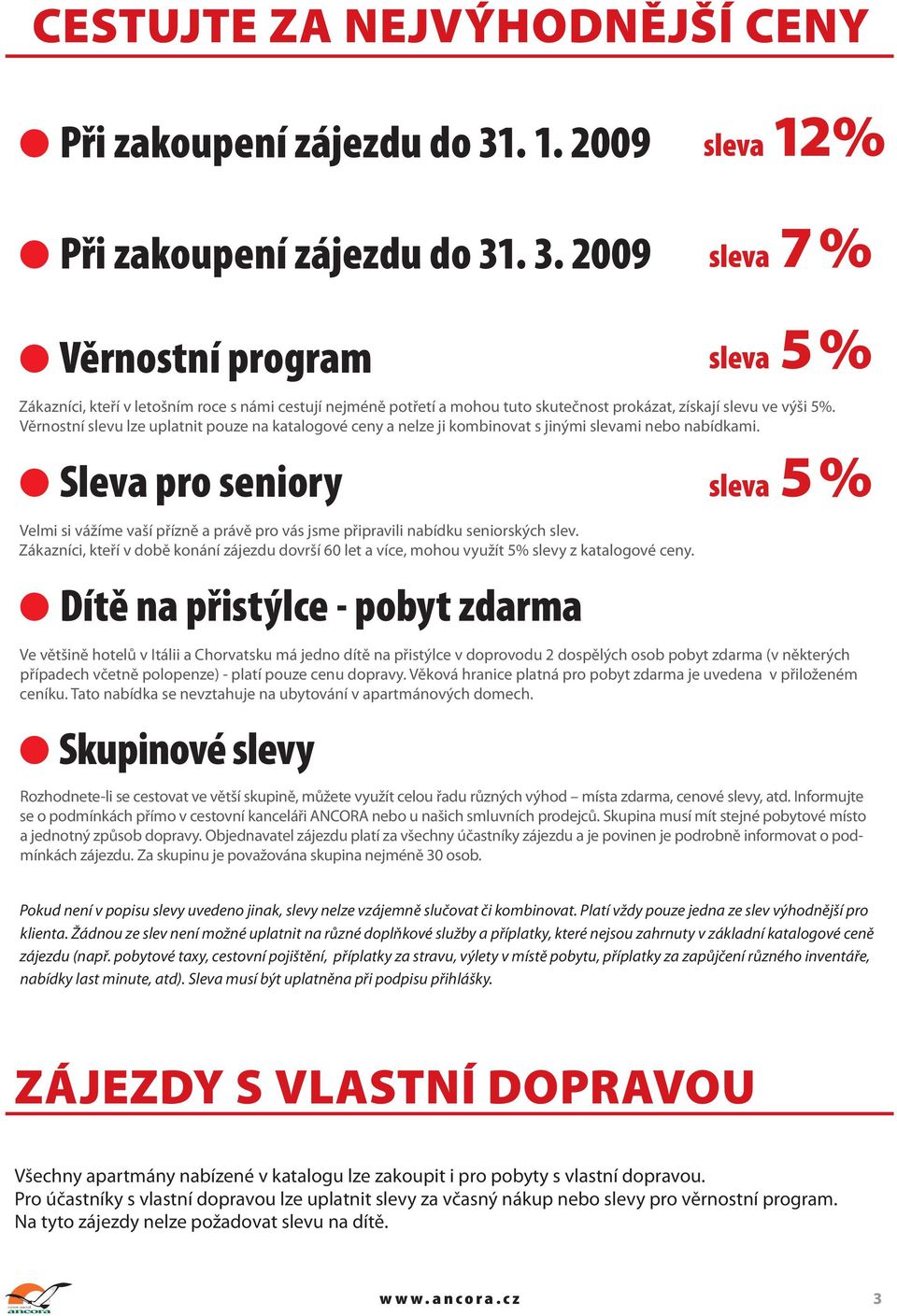 . 3. 2009 Věrnostní program sleva 12 % sleva 7% sleva 5% Zákazníci, kteří v letošním roce s námi cestují nejméně potřetí a mohou tuto skutečnost prokázat, získají slevu ve výši 5%.