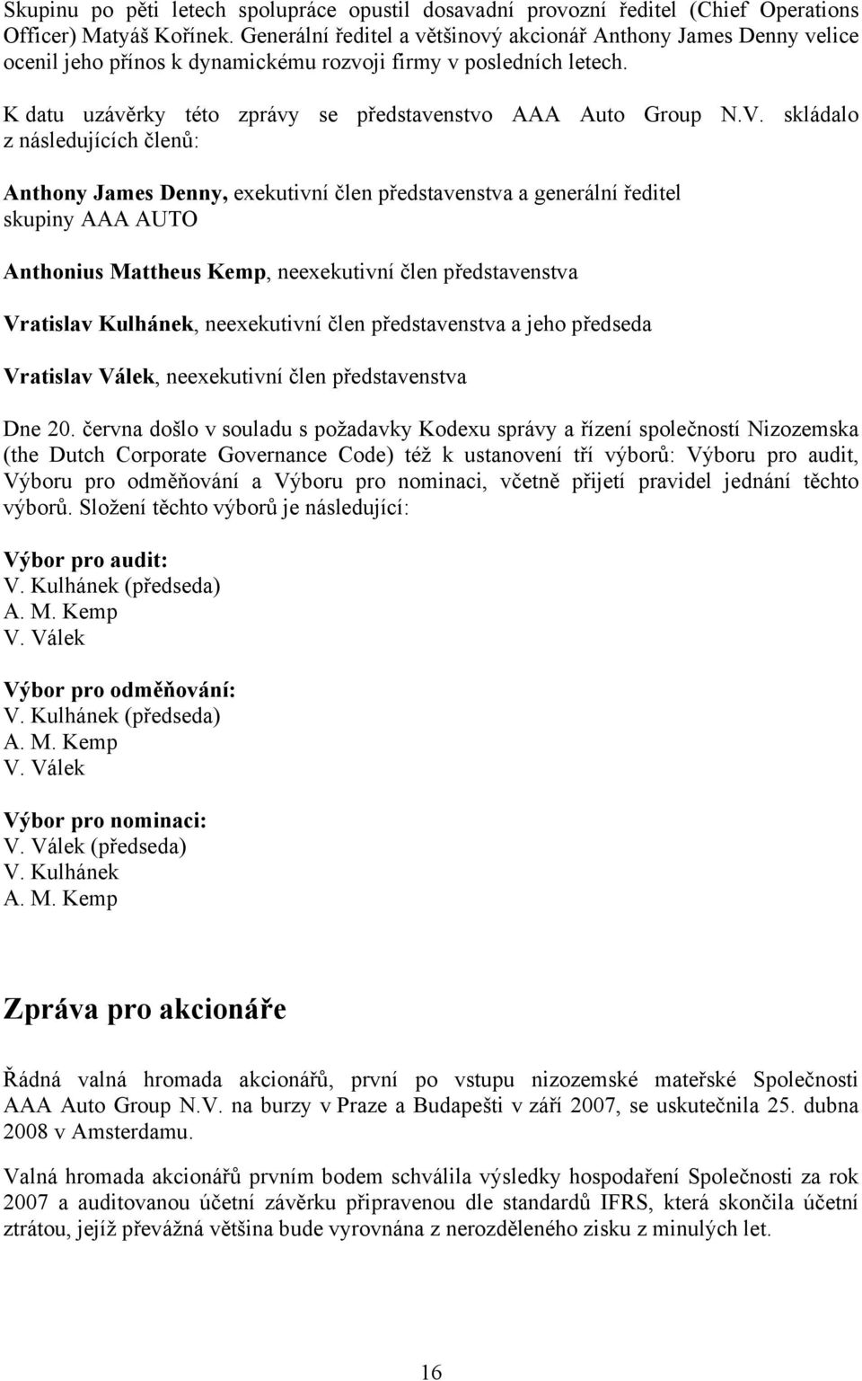 skládalo z následujících členů: Anthony James Denny, exekutivní člen představenstva a generální ředitel skupiny AAA AUTO Anthonius Mattheus Kemp, neexekutivní člen představenstva Vratislav Kulhánek,