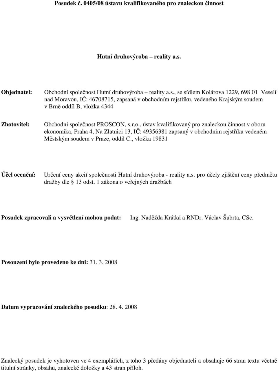 Krajským soudem v Brně oddíl B, vložka 4344 Zhotovitel: Obchodní společnost PROSCON, s.r.o., ústav kvalifikovaný pro znaleckou činnost v oboru ekonomika, Praha 4, Na Zlatnici 13, IČ: 49356381 zapsaný v obchodním rejstříku vedeném Městským soudem v Praze, oddíl C.