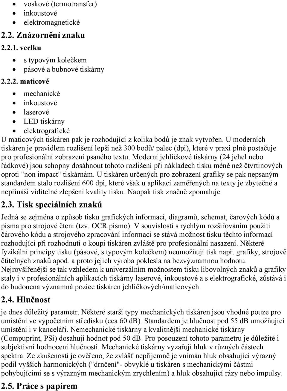 Moderní jehličkové tiskárny (24 jehel nebo řádkové) jsou schopny dosáhnout tohoto rozlišení při nákladech tisku méně než čtvrtinových oproti "non impact" tiskárnám.