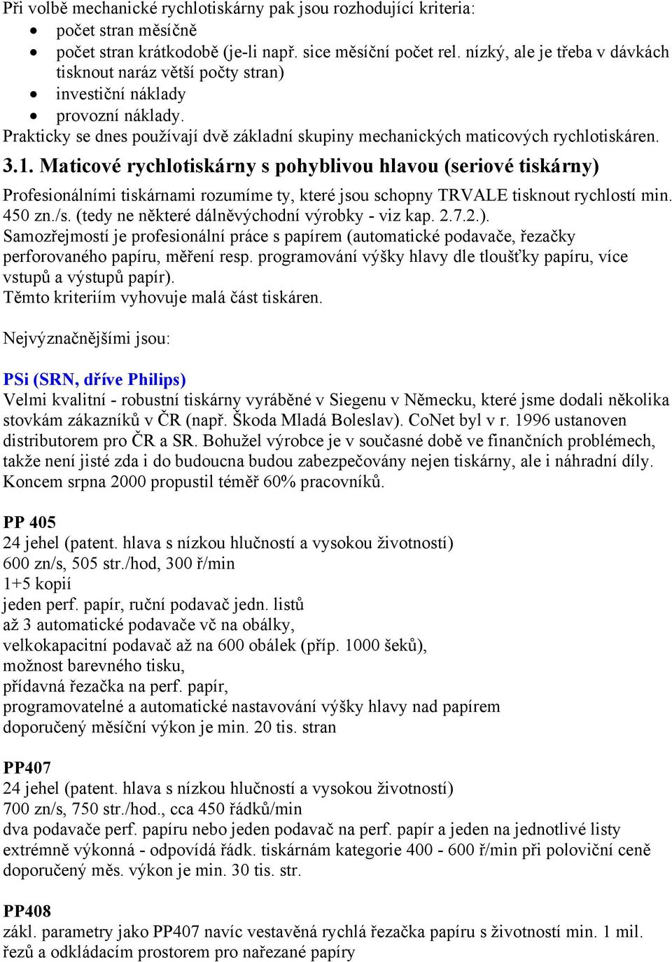 Maticové rychlotiskárny s pohyblivou hlavou (seriové tiskárny) Profesionálními tiskárnami rozumíme ty, které jsou schopny TRVALE tisknout rychlostí min. 450 zn./s.