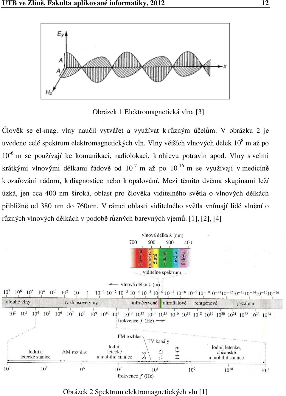 Vlny s velmi krátkými vlnovými délkami řádově od 10-7 m až po 10-16 m se využívají v medicíně k ozařování nádorů, k diagnostice nebo k opalování.