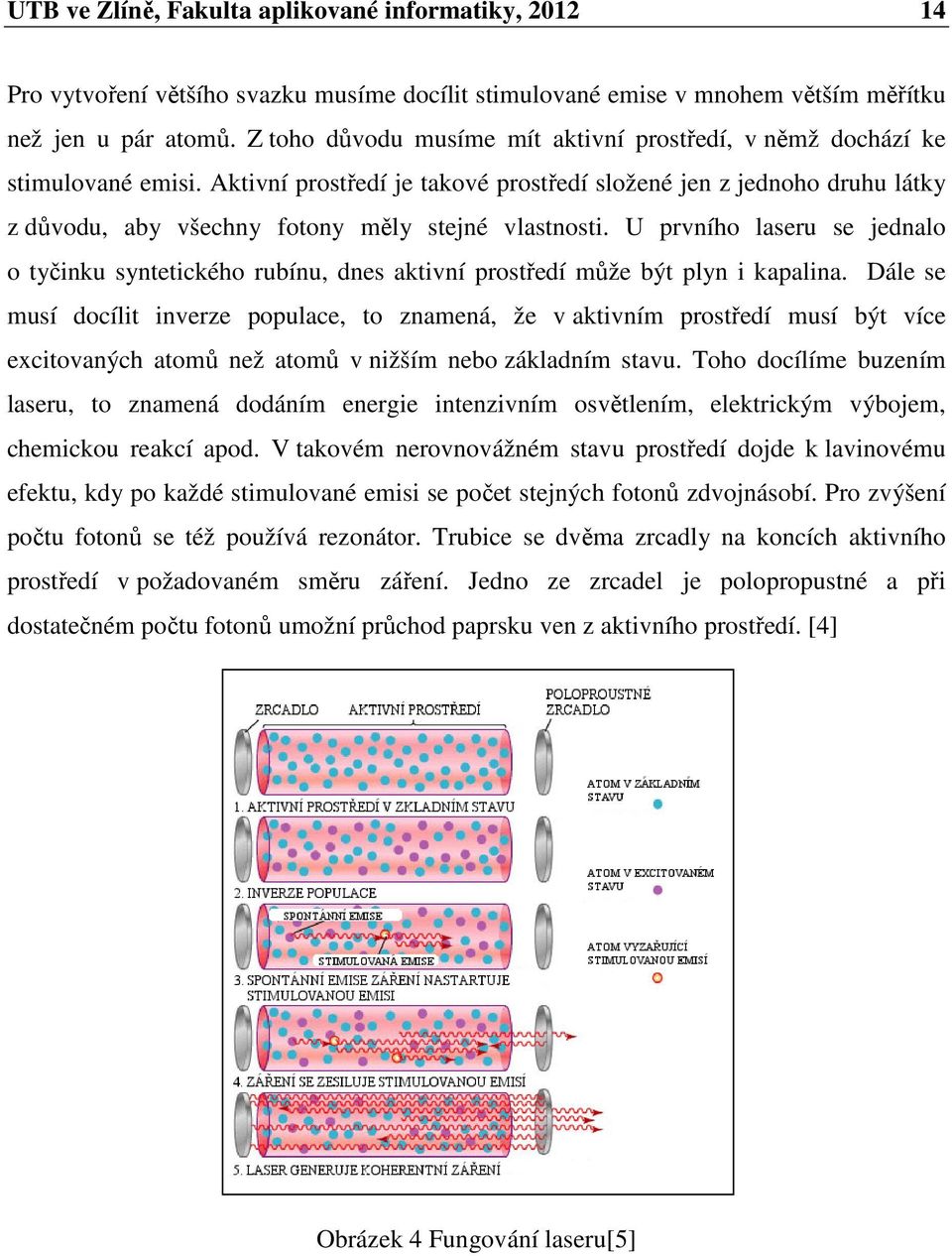 Aktivní prostředí je takové prostředí složené jen z jednoho druhu látky z důvodu, aby všechny fotony měly stejné vlastnosti.