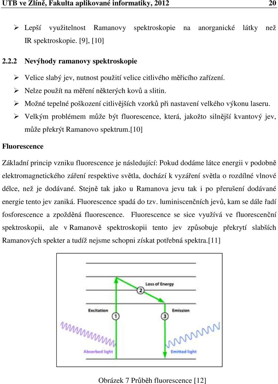 Velkým problémem může být fluorescence, která, jakožto silnější kvantový jev, může překrýt Ramanovo spektrum.