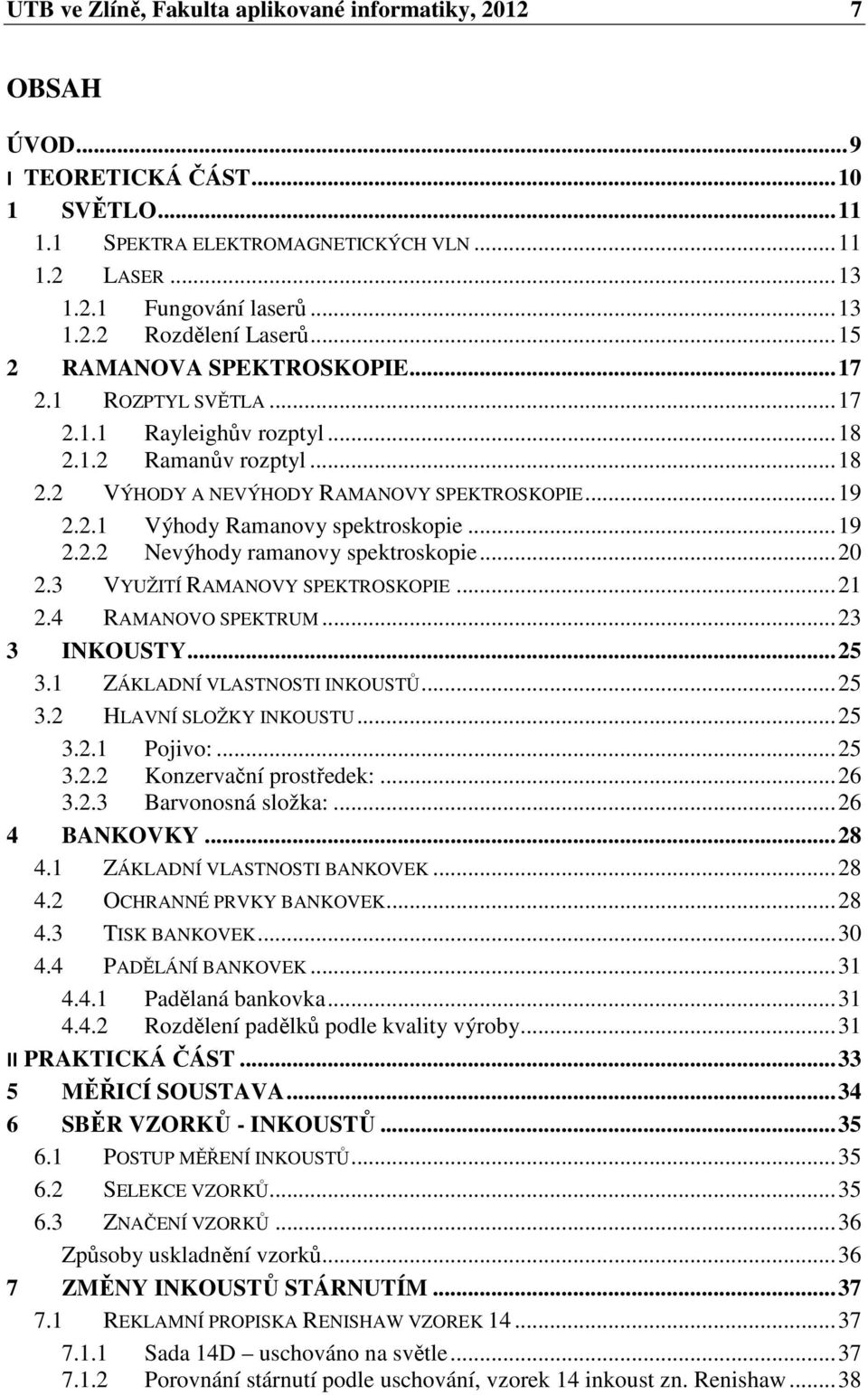 .. 19 2.2.2 Nevýhody ramanovy spektroskopie... 20 2.3 VYUŽITÍ RAMANOVY SPEKTROSKOPIE... 21 2.4 RAMANOVO SPEKTRUM... 23 3 INKOUSTY... 25 3.1 ZÁKLADNÍ VLASTNOSTI INKOUSTŮ... 25 3.2 HLAVNÍ SLOŽKY INKOUSTU.