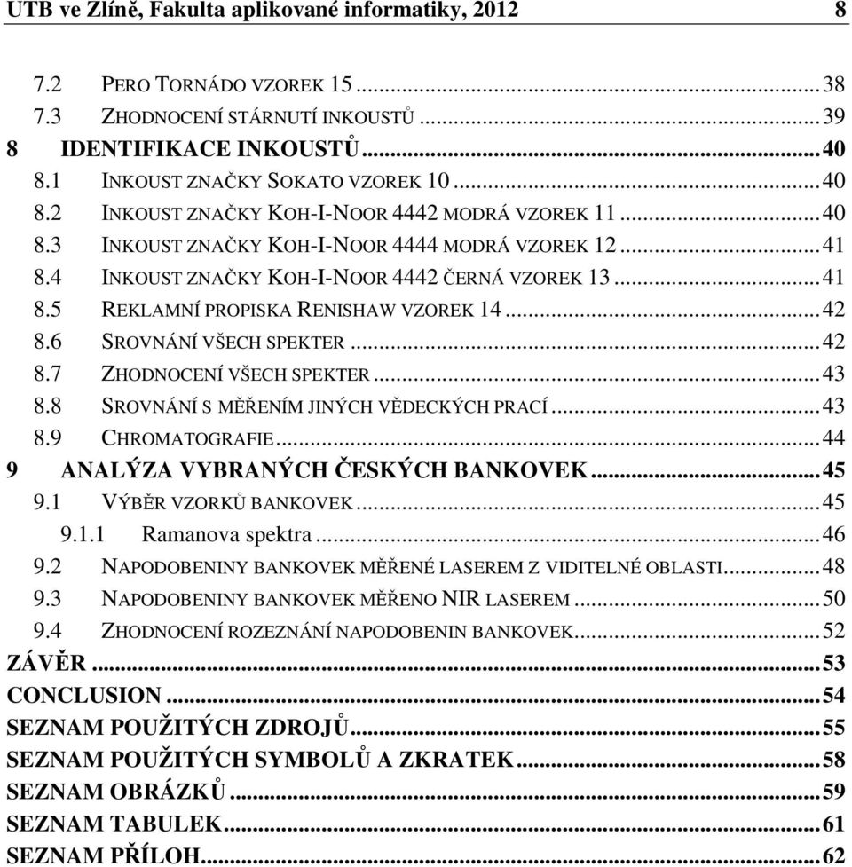 4 INKOUST ZNAČKY KOH-I-NOOR 4442 ČERNÁ VZOREK 13... 41 8.5 REKLAMNÍ PROPISKA RENISHAW VZOREK 14... 42 8.6 SROVNÁNÍ VŠECH SPEKTER... 42 8.7 ZHODNOCENÍ VŠECH SPEKTER... 43 8.