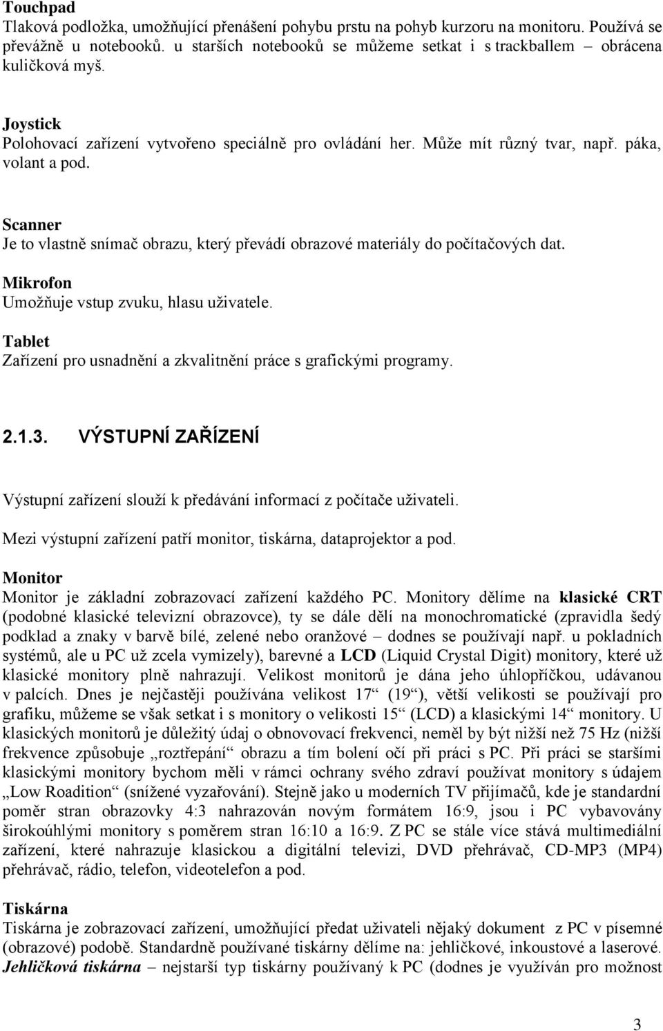 Scanner Je to vlastně snímač obrazu, který převádí obrazové materiály do počítačových dat. Mikrofon Umožňuje vstup zvuku, hlasu uživatele.