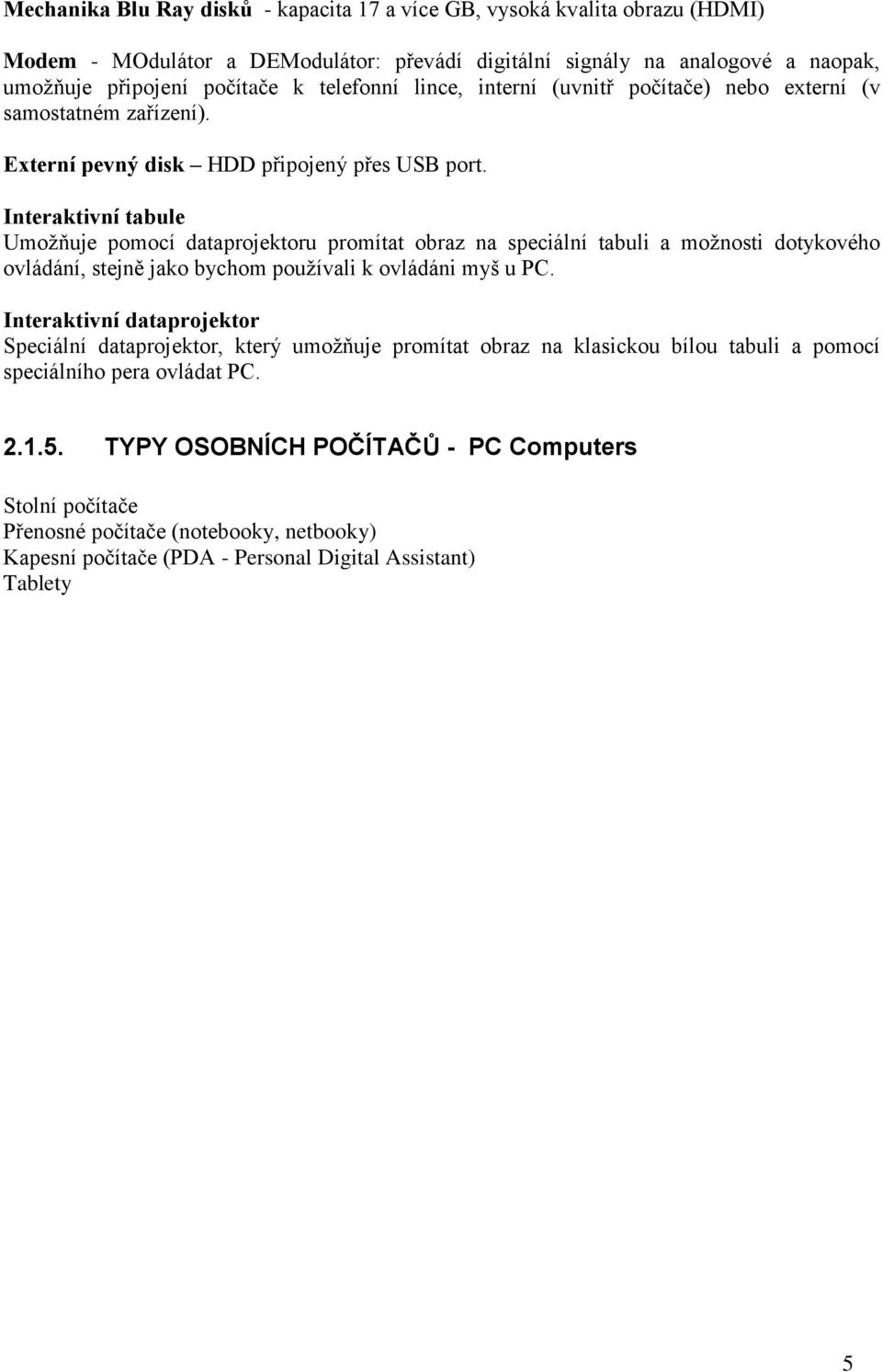 Interaktivní tabule Umožňuje pomocí dataprojektoru promítat obraz na speciální tabuli a možnosti dotykového ovládání, stejně jako bychom používali k ovládáni myš u PC.