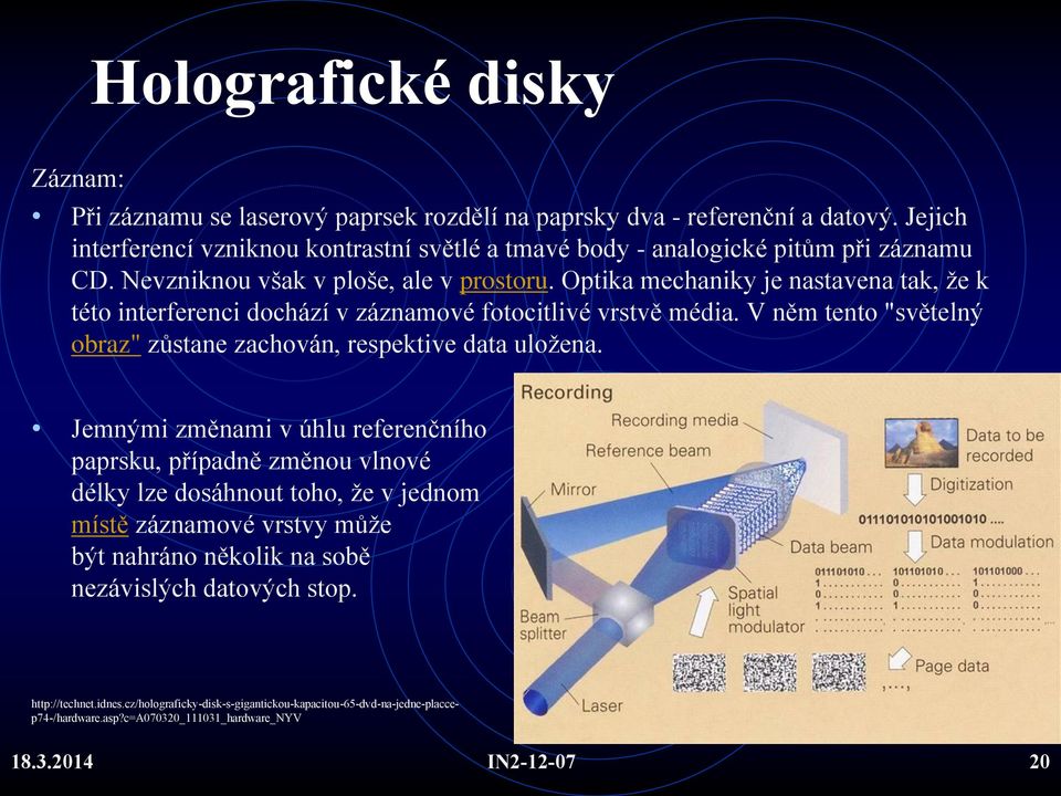 Optika mechaniky je nastavena tak, že k této interferenci dochází v záznamové fotocitlivé vrstvě média. V něm tento "světelný obraz" zůstane zachován, respektive data uložena.